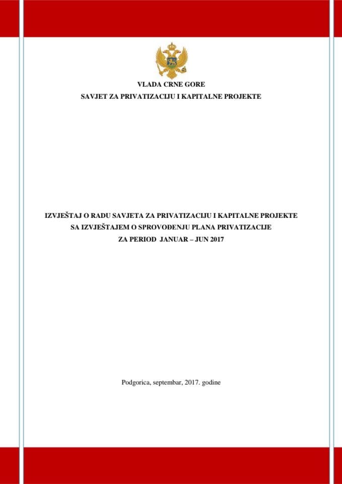 Izvještaj o radu Savjeta za privatizaciju i kapitalne projekte za period januar - jun 2017. godine sa Izvještajem o sprovođenju Plana privatizacije za period januar - jun 2017. godine	