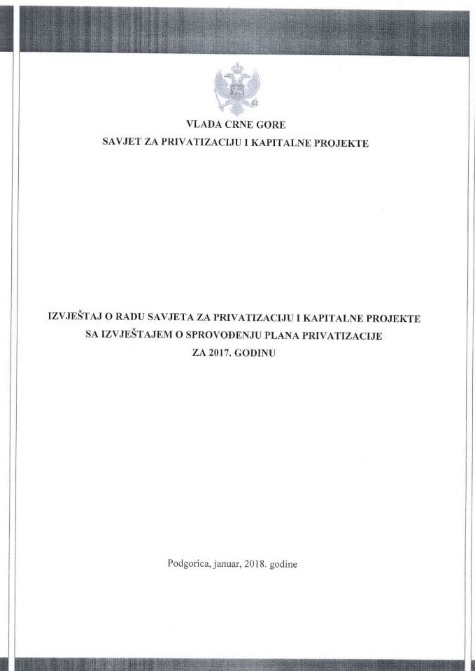 Izvještaj o radu Savjeta za privatizaciju i kapitalne projekte za 2017. godinu s Izvještajem o sprovođenju Plana privatizacije za 2017. godinu	