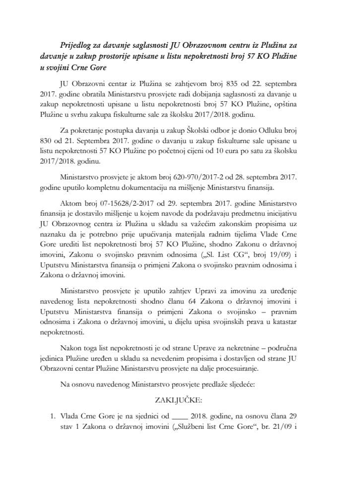 Predlog za davanje saglasnosti JU Obrazovnom centru iz Plužina za davanje u zakup prostorije upisane u list nepokretnosti broj 57 KO Plužine u svojini Crne Gore (bez rasprave) 	