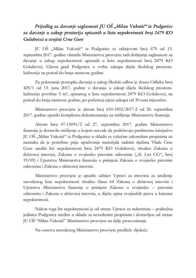 Predlog za davanje saglasnosti JU OŠ "Milan Vukotić" iz Podgorice za davanje u zakup prostorija upisanih u list nepokretnosti broj 2479 KO Golubovci u svojini Crne Gore (bez rasprave)	