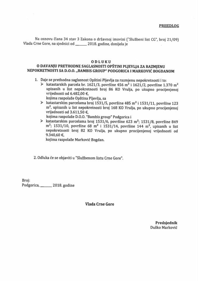 Predlog odluke o davanju prethodne saglasnosti Opštini Pljevlja za razmjenu nepokretnosti sa d.o.o. "Bambis group" Podgorica i Marković Bogdanom (bez rasprave)