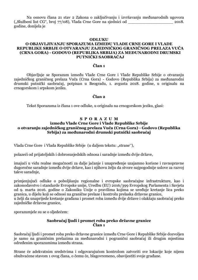Predlog odluke o objavljivanju Sporazuma između Vlаde Crne Gore i Vlаde Republike Srbije o otvaranju zajedničkog grаničnog prelaza Vuča (Crnа Gorа) - Godovo (Republikа Srbijа) za međunarodni drumski p