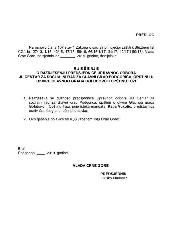Predlog rješenja o razrješenju i imenovanju predsjednice Upravnog odbora JU Centar za socijalni rad za Glavni grad Podgorica, opštinu u okviru Glavnog grada Golubovci i Opštinu Tuzi 	