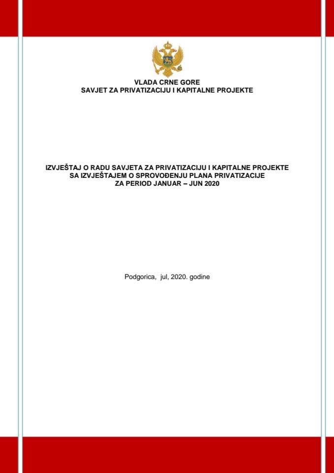 Izvještaj o radu Savjeta za privatizaciju i kapitalne projekte sa Izvještajem o sprovođenju Plana privatizacije za period januar – jun 2020. godine 	