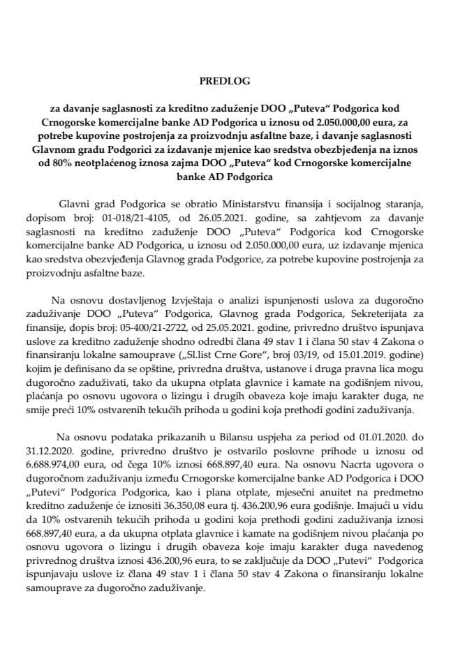 Predlog za davanje saglasnosti za kreditno zaduženje DOO „Putevi“ Podgorica, kod Crnogorske komercijalne banke AD Podgorica u iznosu od 2.050.000,00 eura, za potrebe kupovine postrojenja za proizvodnju asfaltne baze i davanje saglasnosti Glavnom gradu Podgorica za izdavanje mjenice kao sredstva obezbjeđenja na iznos od 80% neotplaćenog iznosa zajma DOO „Putevi“ kod Crnogorske komercijalne banke AD Podgorica