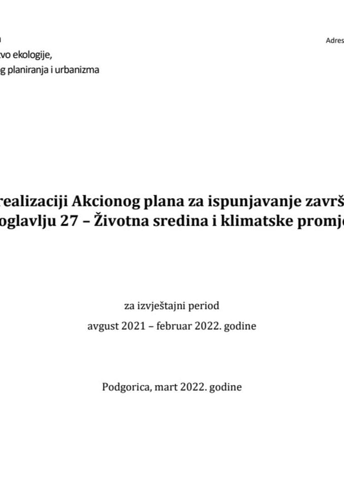 Izvještaj o realizaciji Akcionog plana za ispunjavanje završnih mjerila u Poglavlju 27 - Životna sredina i klimatske promjene, za izvještajni period avgust 2021 - februar 2022. godine (bez rasprave)