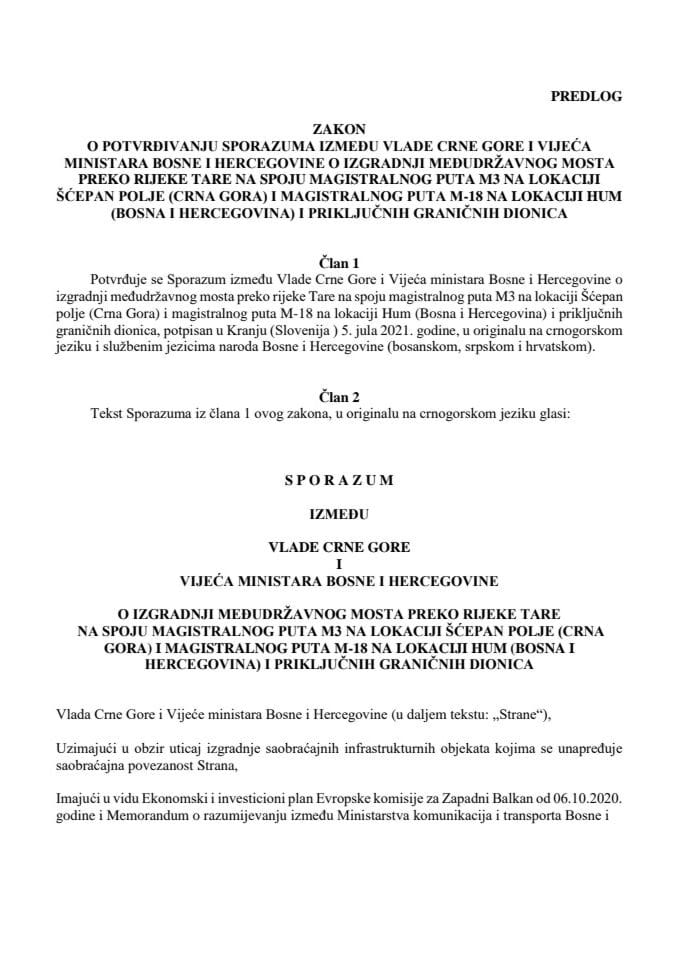 Predlog zakona o potvrđivanju sporazuma između Vlade Crne Gore i Vijeća ministara Bosne i Hercegovine o izgradnji međudržavnog mosta preko rijeke Tare na spoju magistralnog puta M3 na lokaciji Šćepan Polje (Crna Gora) i magistralnog puta M-18