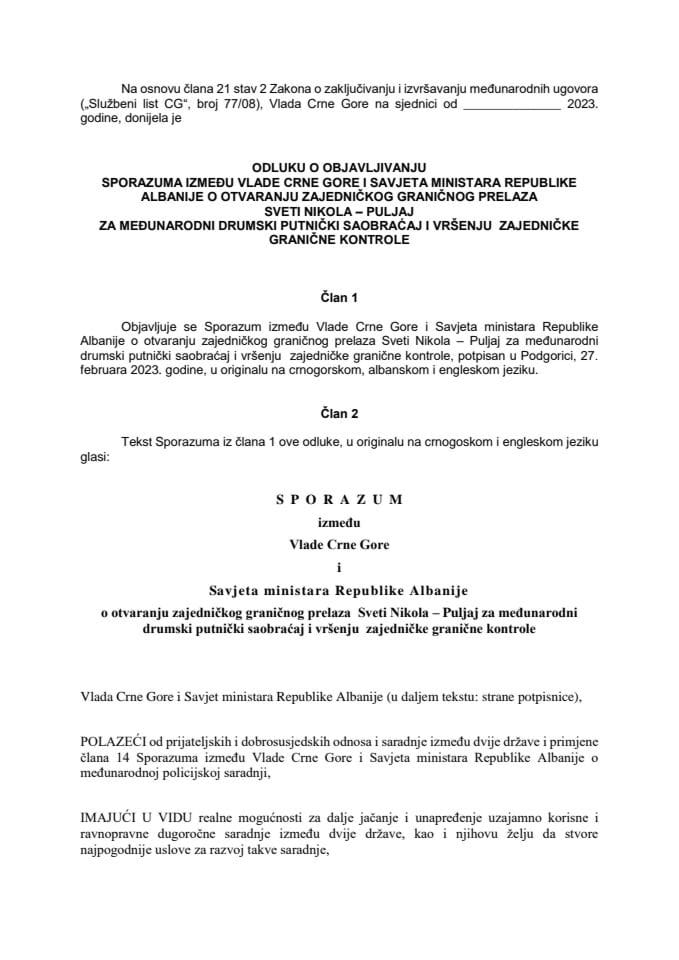 Predlog odluke o objavljivanju Sporazuma između Vlаde CG i Savjeta ministara Republike Albanije o otvaranju zajedničkog grаničnog prelaza Sveti Nikola - Puljaj za međunarodni drumski putnički saobraćaj i vršenju zajedničke granične kontrole (bez rasprave)