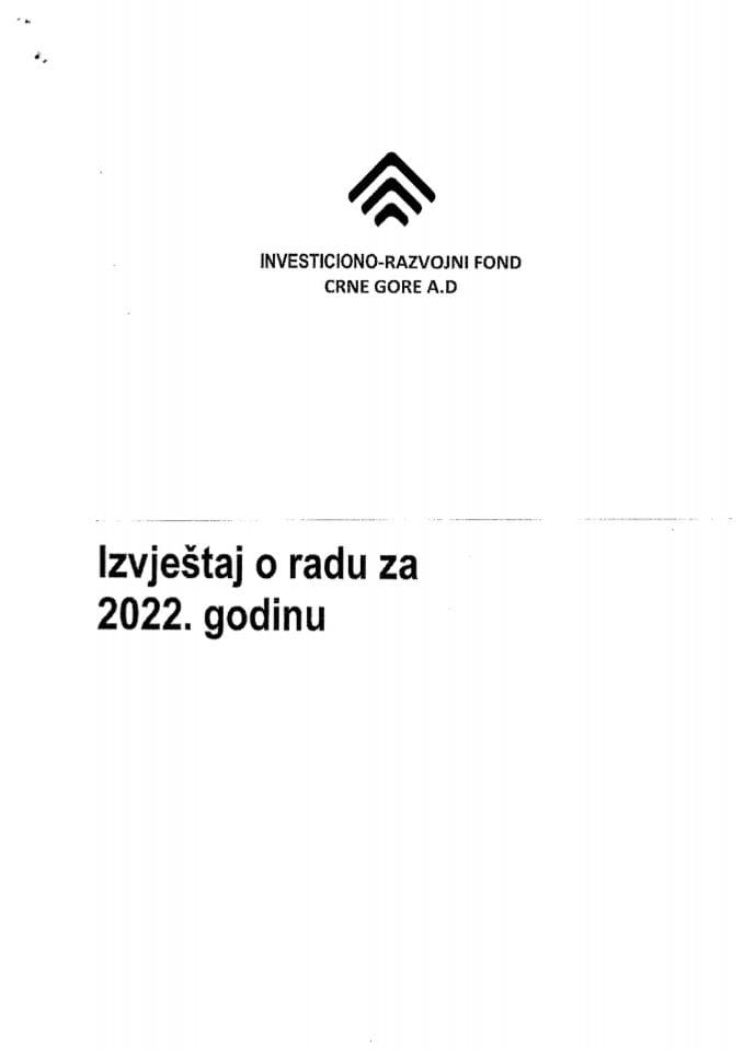 Izvještaj o radu Investiciono-razvojnog fonda Crne Gore A.D. za 2022. godinu, sa finansijskim iskazima, Izvještajem o stanju unutrašnjih kontrola i Izvještajem nezavisnog revizora za 2022. godinu i predlozima Odluka