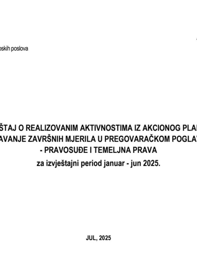 Izvještaj o realizovanim aktivnostima iz Akcionog plana za ispunjavanje završnih mjerila u pregovaračkom poglavlju 23 - Pravosuđe i temeljna prava, za izvještajni period januar-jun 2025.