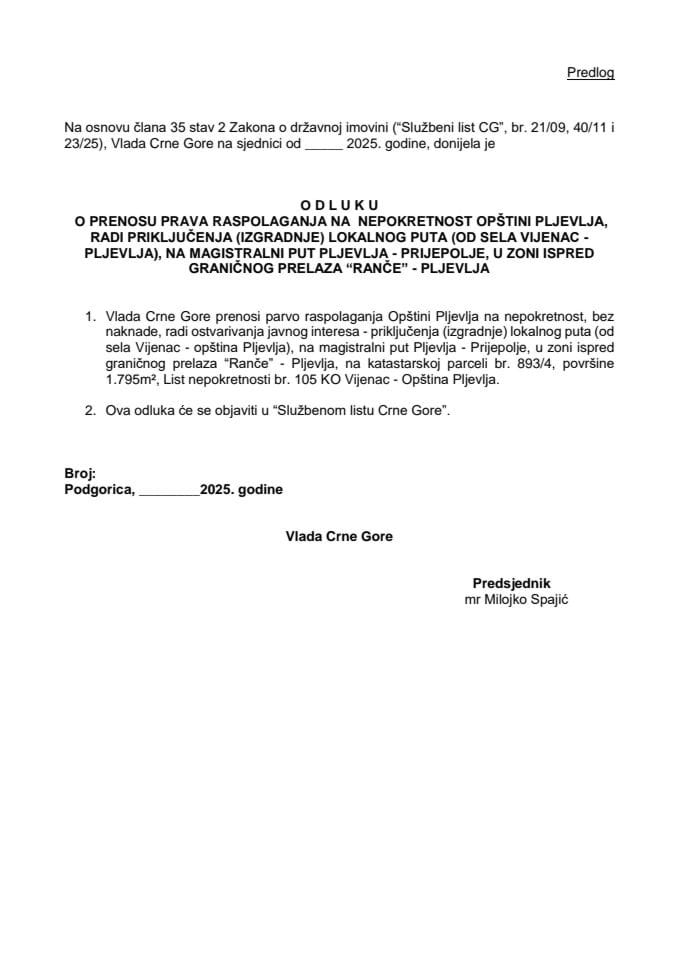 Predlog odluke o prenosu prava raspolaganja na nepokretnost Opštini Pljevlja, radi priključenja (izgradnje) lokalnog puta (od sela Vijenac - Opština Pljevlja), na magistralni put Pljevlja - Prijepolje, u zoni ispred graničnog prelaza „Ranče“ – Pljevlja