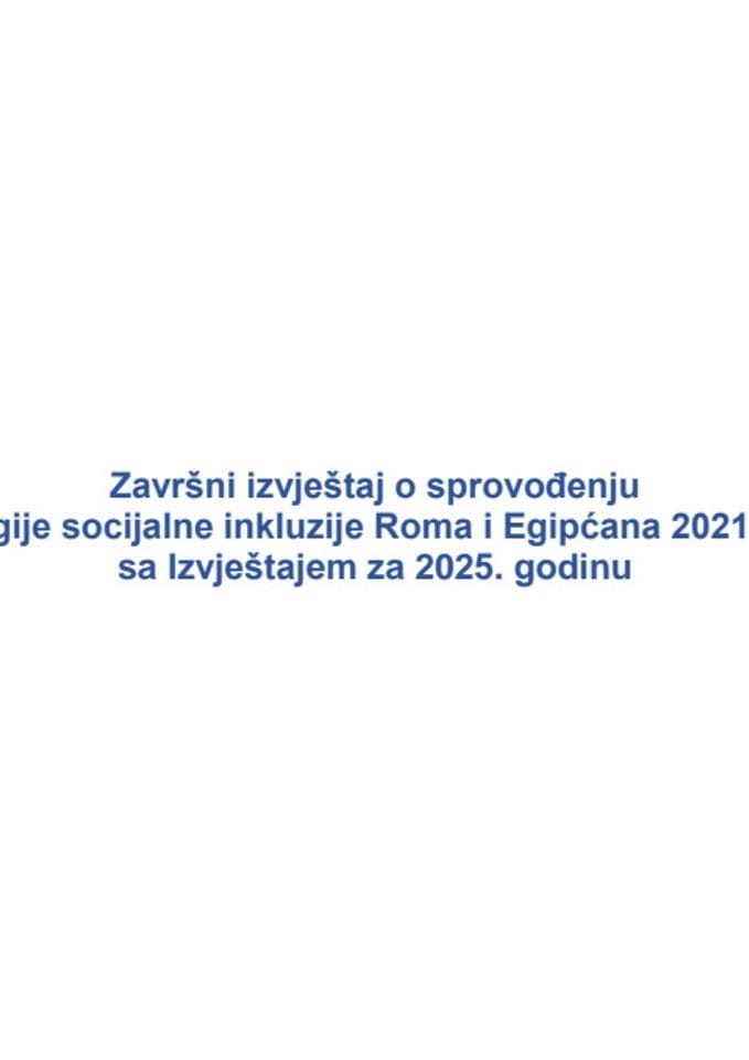 Završni izvještaj o sprovođenju Strategije socijalne inkluzije Roma i Egipćana 2021-2025 sa Izvještajem za 2025. godinu (bez rasprave)