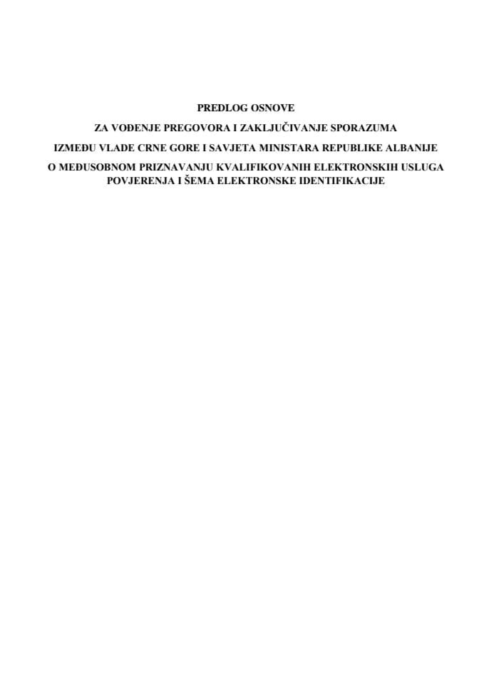 Predlog osnove za vođenje pregovora i zaključivanje Sporazuma između Vlade Crne Gore i Savjeta ministara Republike Albanije o međusobnom priznavanju kvalifikovanih elektronskih usluga povjerenja i šema elektronske identifikacije sa Predlogom sporazuma